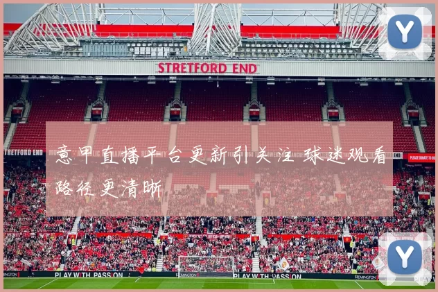 意甲直播平台更新引关注 球迷观看路径更清晰