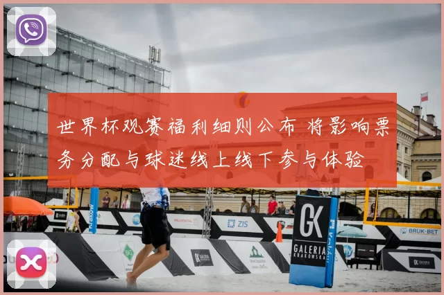 世界杯观赛福利细则公布 将影响票务分配与球迷线上线下参与体验