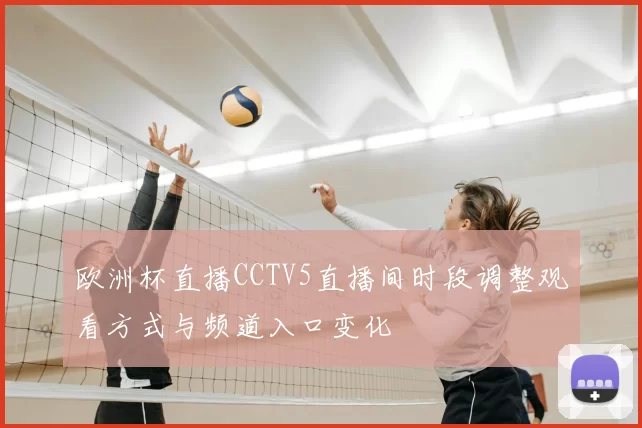 欧洲杯直播CCTV5直播间时段调整观看方式与频道入口变化