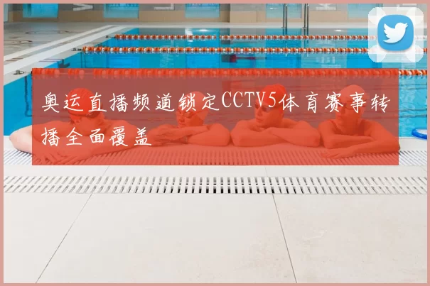 奥运直播频道锁定CCTV5体育赛事转播全面覆盖