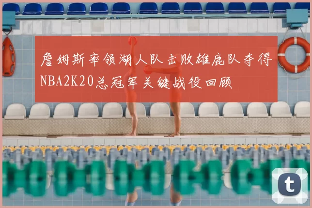 詹姆斯率领湖人队击败雄鹿队夺得NBA2K20总冠军关键战役回顾