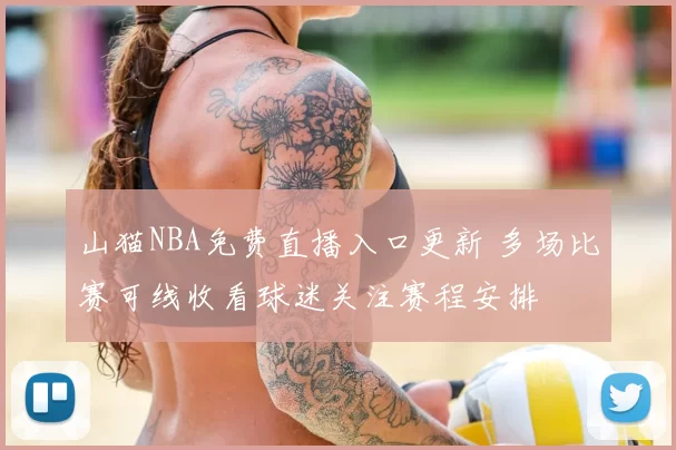 山猫NBA免费直播入口更新 多场比赛可线收看球迷关注赛程安排