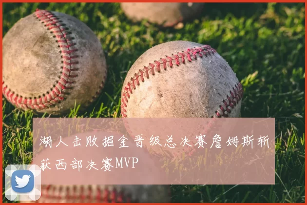 湖人击败掘金晋级总决赛詹姆斯斩获西部决赛MVP