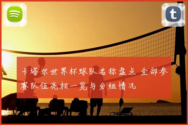 卡塔尔世界杯球队名称盘点 全部参赛队伍亮相一览与分组情况