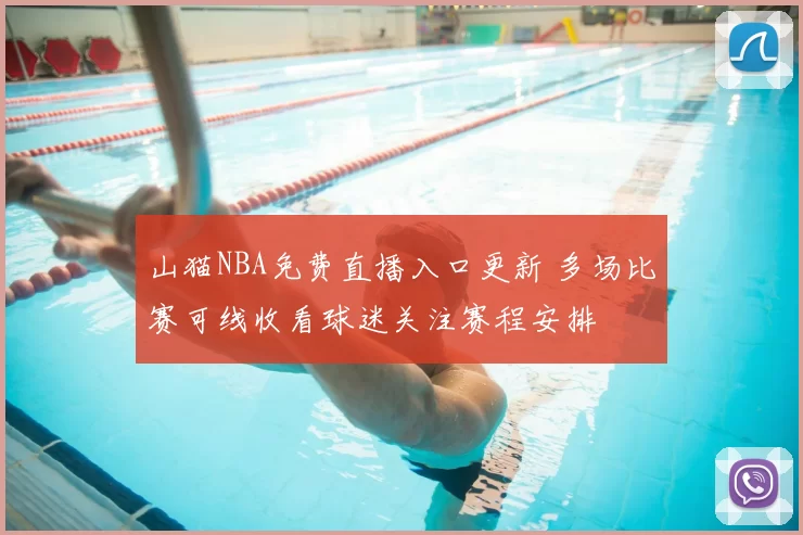 山猫NBA免费直播入口更新 多场比赛可线收看球迷关注赛程安排