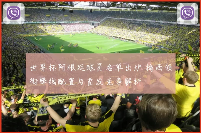 世界杯阿根廷球员名单出炉 梅西领衔锋线配置与首发竞争解析