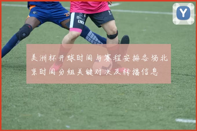 美洲杯开球时间与赛程安排各场北京时间分组关键对决及转播信息