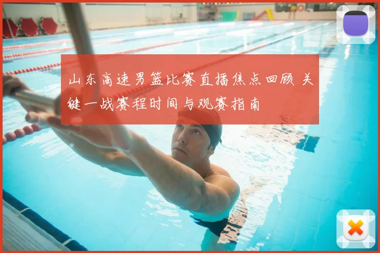 山东高速男篮比赛直播焦点回顾 关键一战赛程时间与观赛指南