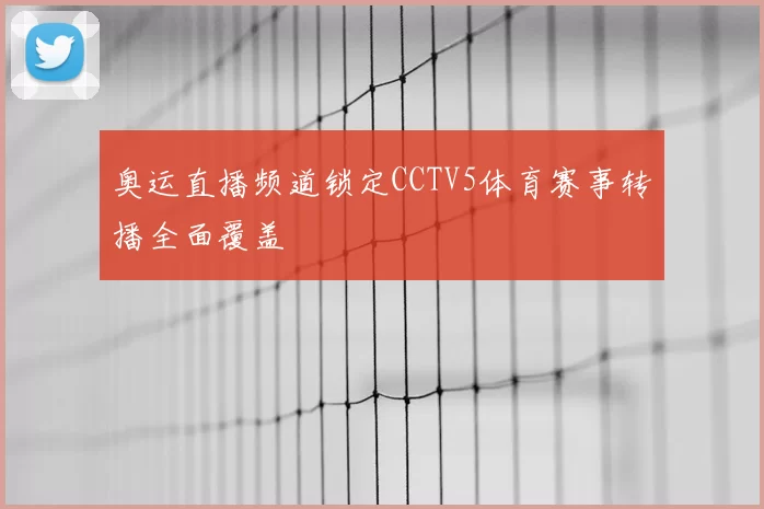 奥运直播频道锁定CCTV5体育赛事转播全面覆盖