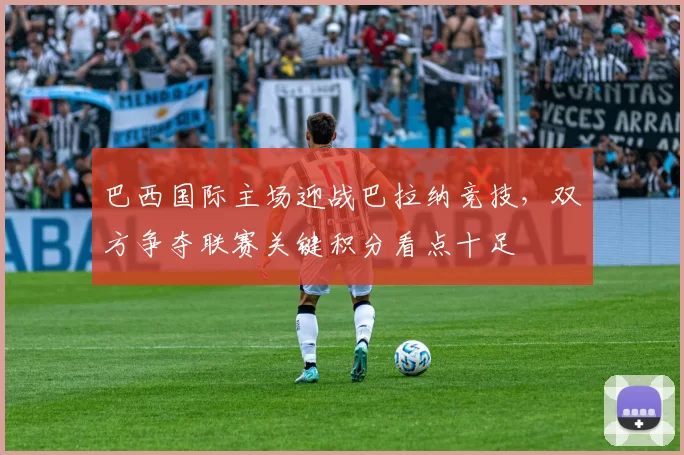 巴西国际主场迎战巴拉纳竞技，双方争夺联赛关键积分看点十足