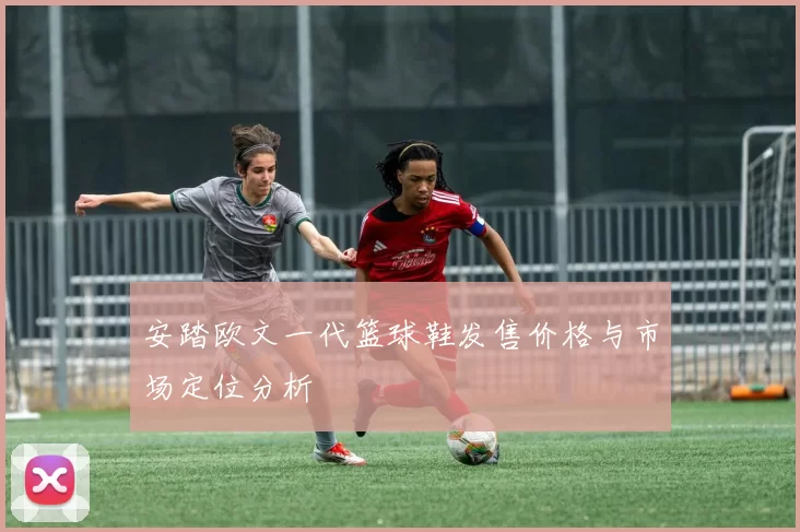 安踏欧文一代篮球鞋发售价格与市场定位分析