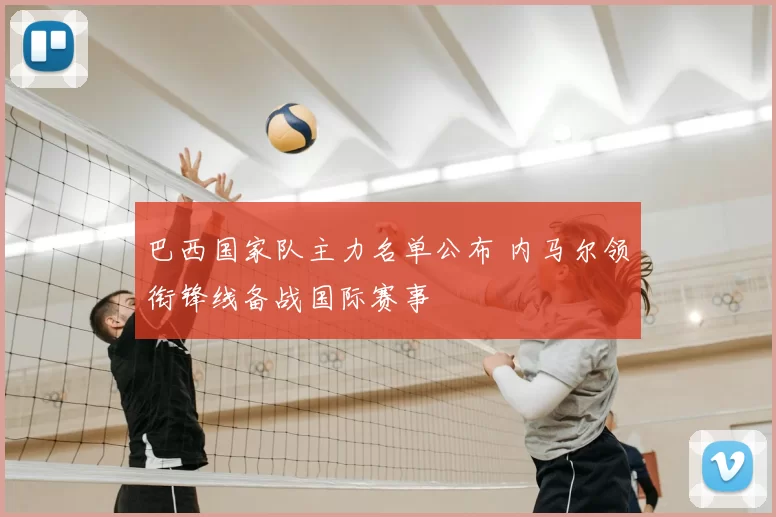 巴西国家队主力名单公布 内马尔领衔锋线备战国际赛事