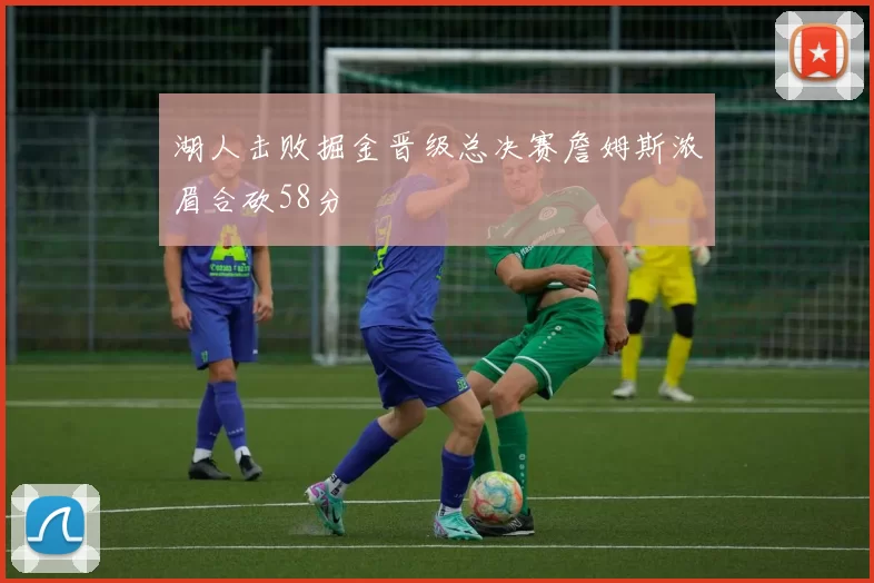 湖人击败掘金晋级总决赛詹姆斯浓眉合砍58分