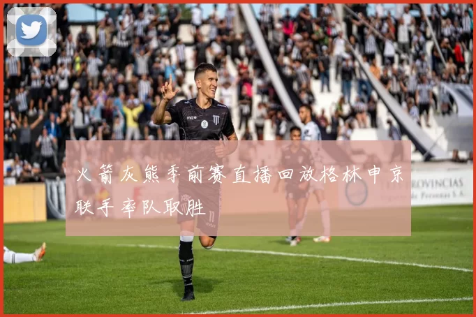 火箭灰熊季前赛直播回放格林申京联手率队取胜