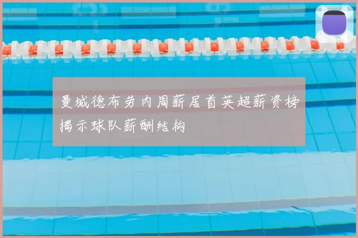 曼城德布劳内周薪居首英超薪资榜揭示球队薪酬结构