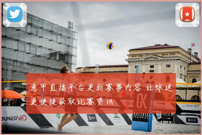 意甲直播平台更新赛事内容 让球迷更便捷获取比赛资讯