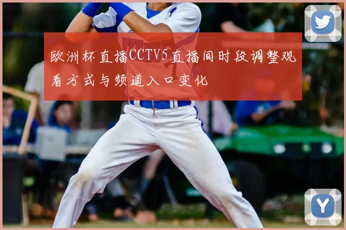 欧洲杯直播CCTV5直播间时段调整观看方式与频道入口变化