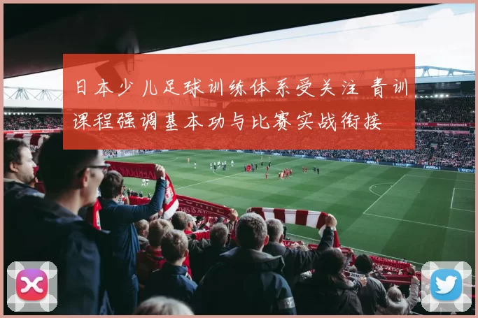 日本少儿足球训练体系受关注 青训课程强调基本功与比赛实战衔接