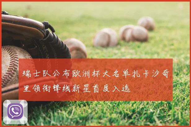 瑞士队公布欧洲杯大名单扎卡沙奇里领衔锋线新星首度入选