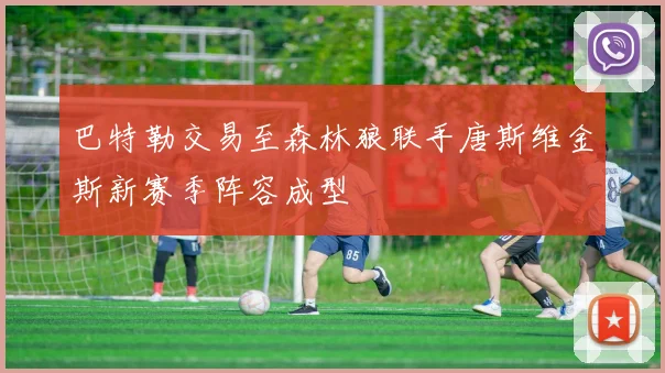 巴特勒交易至森林狼联手唐斯维金斯新赛季阵容成型