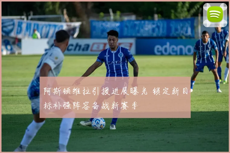阿斯顿维拉引援进展曝光 锁定新目标补强阵容备战新赛季