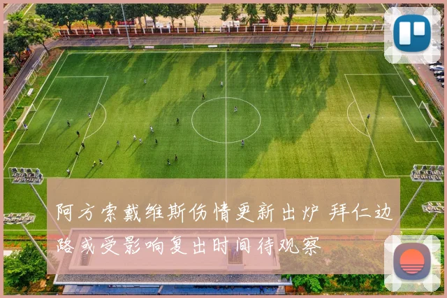 阿方索戴维斯伤情更新出炉 拜仁边路或受影响复出时间待观察