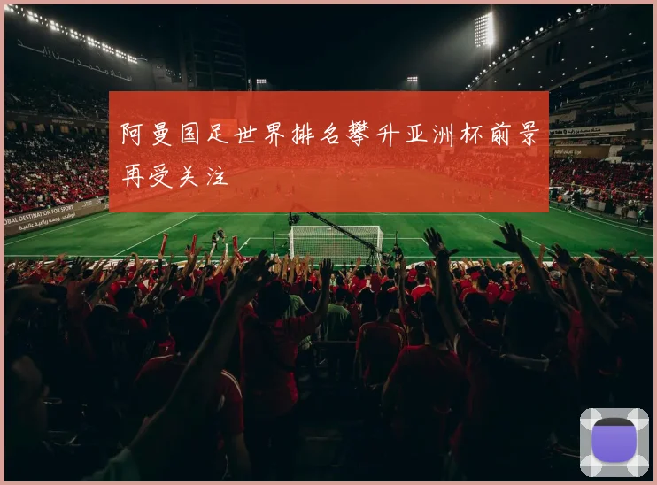 阿曼国足世界排名攀升亚洲杯前景再受关注