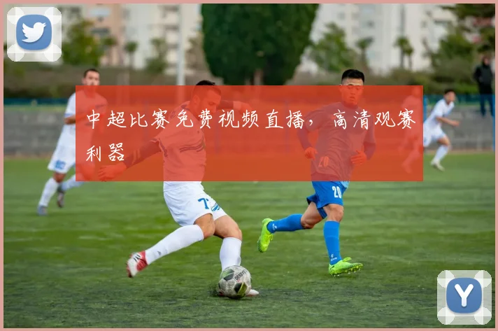 中超比赛免费视频直播,高清观赛利器