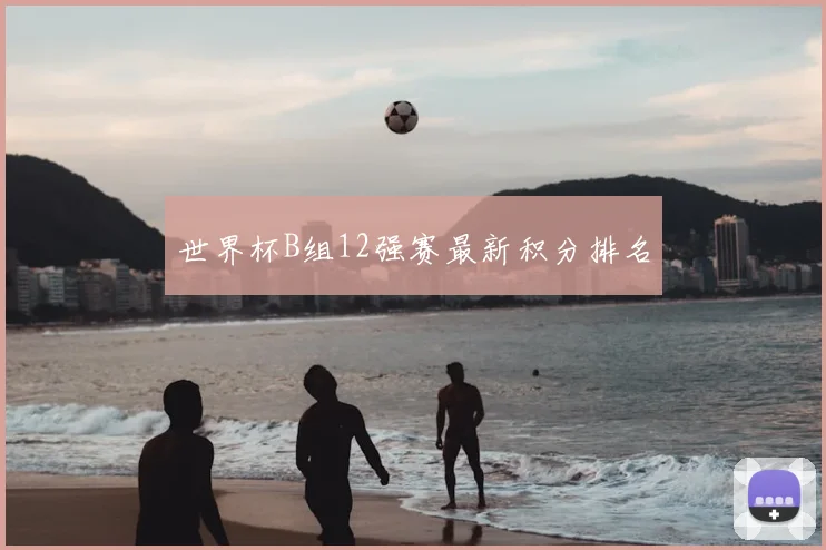世界杯B组12强赛最新积分排名