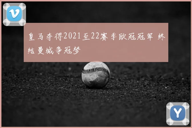 皇马夺得2021至22赛季欧冠冠军 终结曼城争冠梦