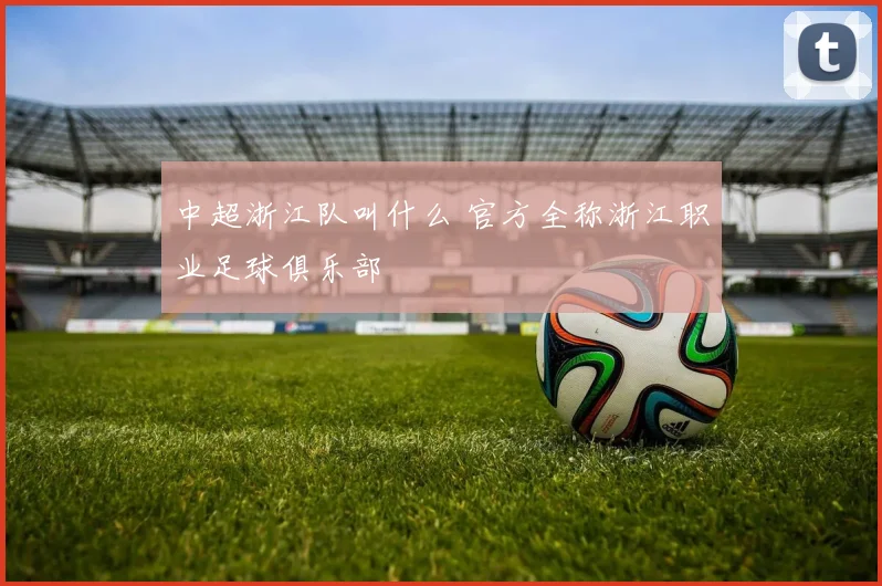 中超浙江队叫什么 官方全称浙江职业足球俱乐部