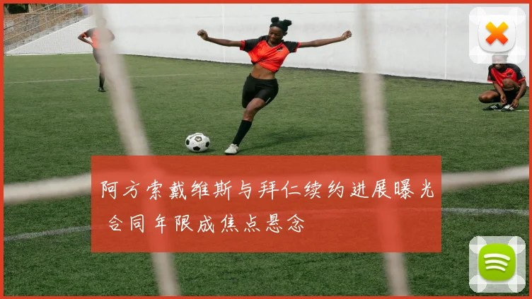 阿方索戴维斯与拜仁续约进展曝光 合同年限成焦点悬念