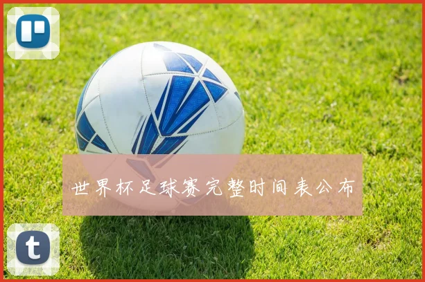 世界杯足球赛完整时间表公布