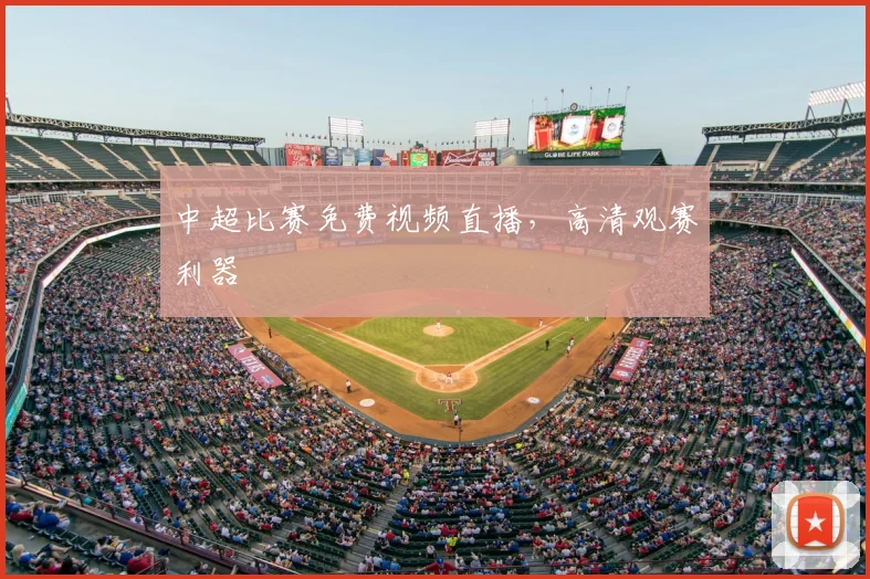 中超比赛免费视频直播,高清观赛利器